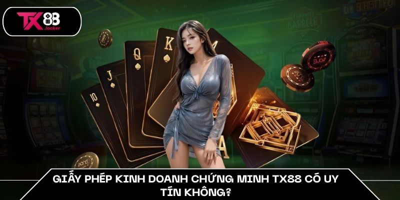 Giấy phép kinh doanh chứng minh TX88 có uy tín không?
