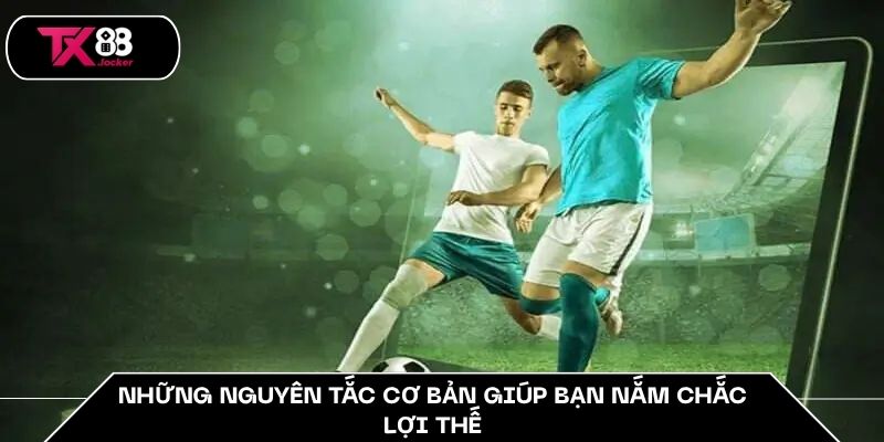 Những nguyên tắc cơ bản giúp bạn nắm chắc lợi thế