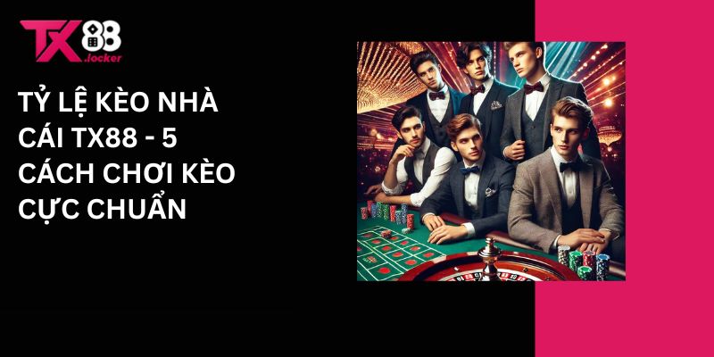 Tỷ lệ kèo nhà cái Tx88 - 5 cách chơi kèo cực chuẩn